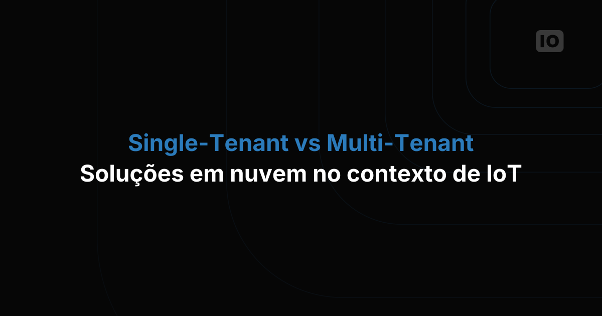 Soluções de nuvem single-tenant vs multi-tenant no contexto de IoT: qual é a ideal para o seu negócio?