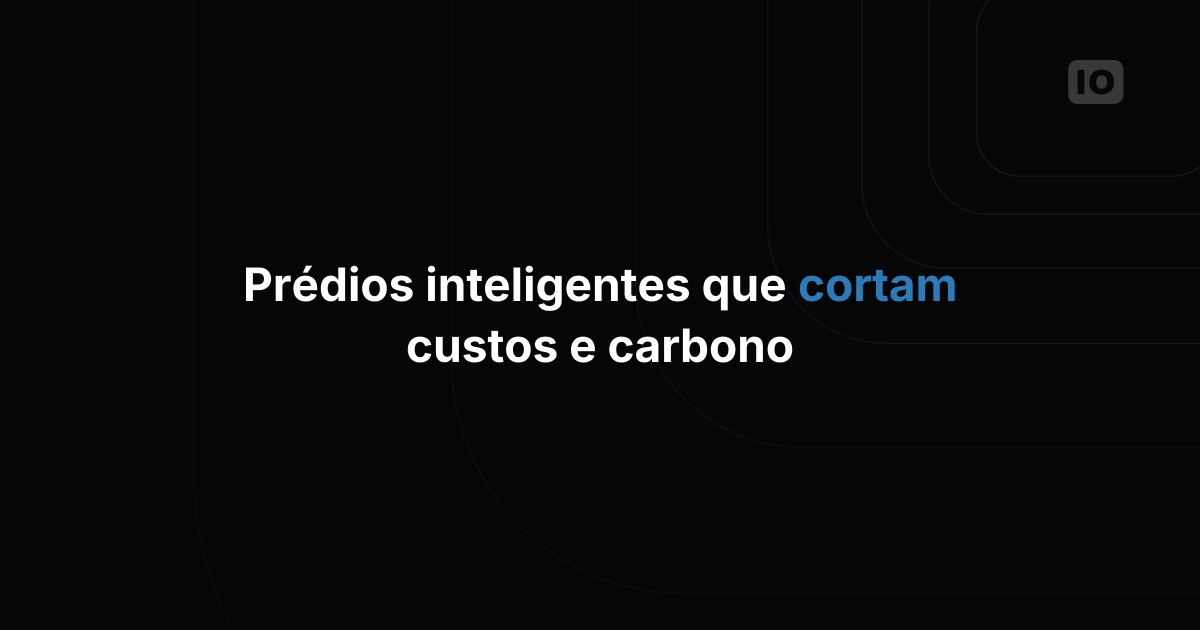 Como edifícios inteligentes trazem sustentabilidade com bom custo-benefício