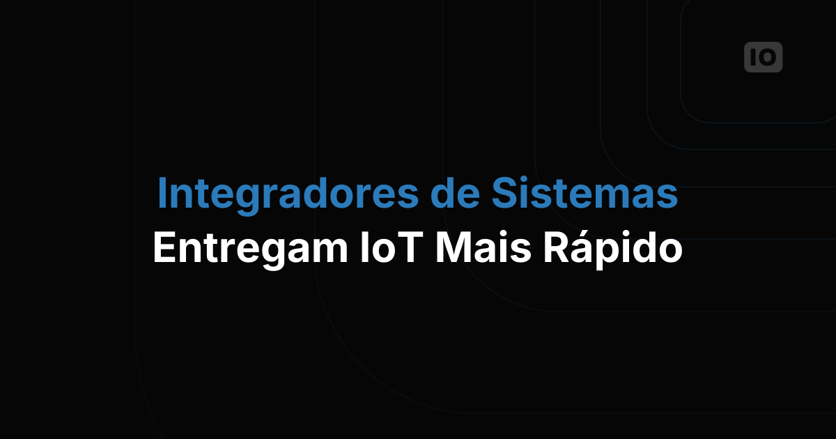 A importância dos integradores de sistemas para implantações de IoT