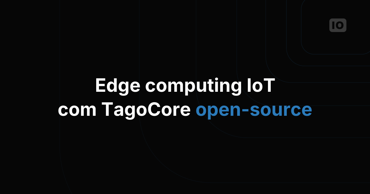 TagoCore: novos recursos para edge computing em IoT