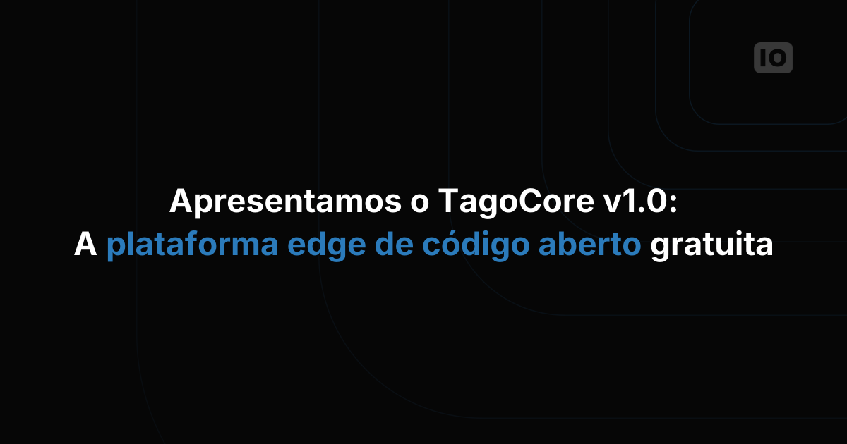 Conheça o TagoCore v1.0: plataforma de edge gratuita e open source