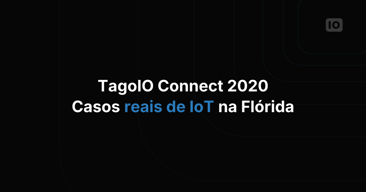 TagoIO Connect 2020 - Casos de uso de aplicações IoT