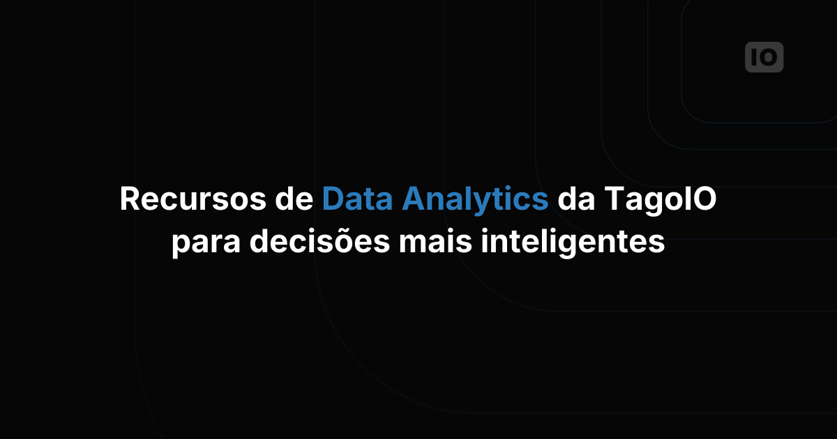 Os recursos de Data Analytics da TagoIO para decisões mais inteligentes