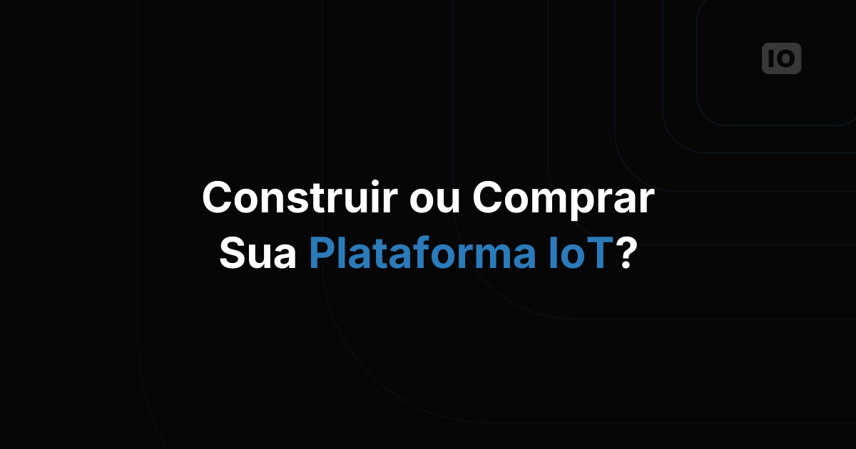 O que considerar ao construir ou escolher uma plataforma de IoT