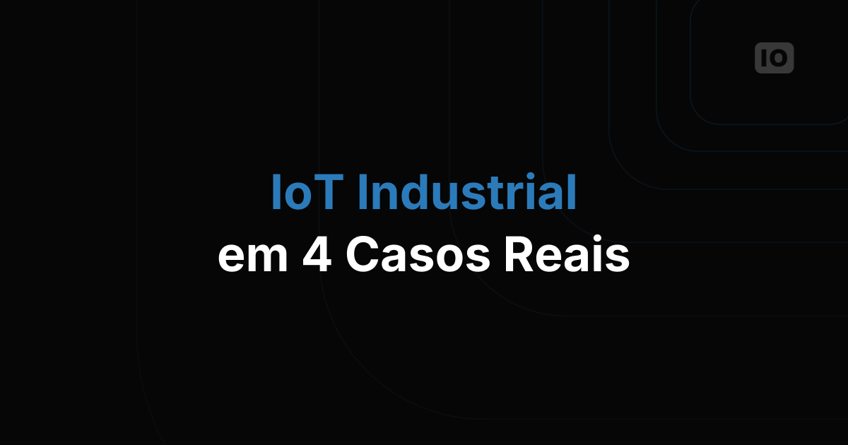A ascensão do IoT industrial: 4 casos de uso essenciais