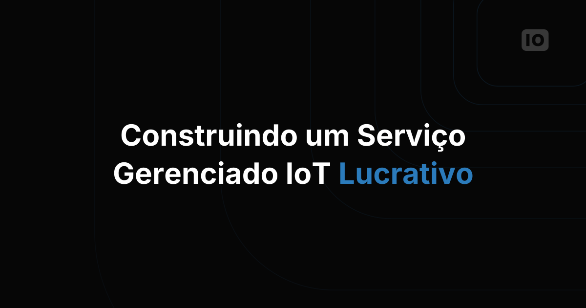 Como É o Modelo de Negócio de um Serviço Gerenciado de IoT Lucrativo