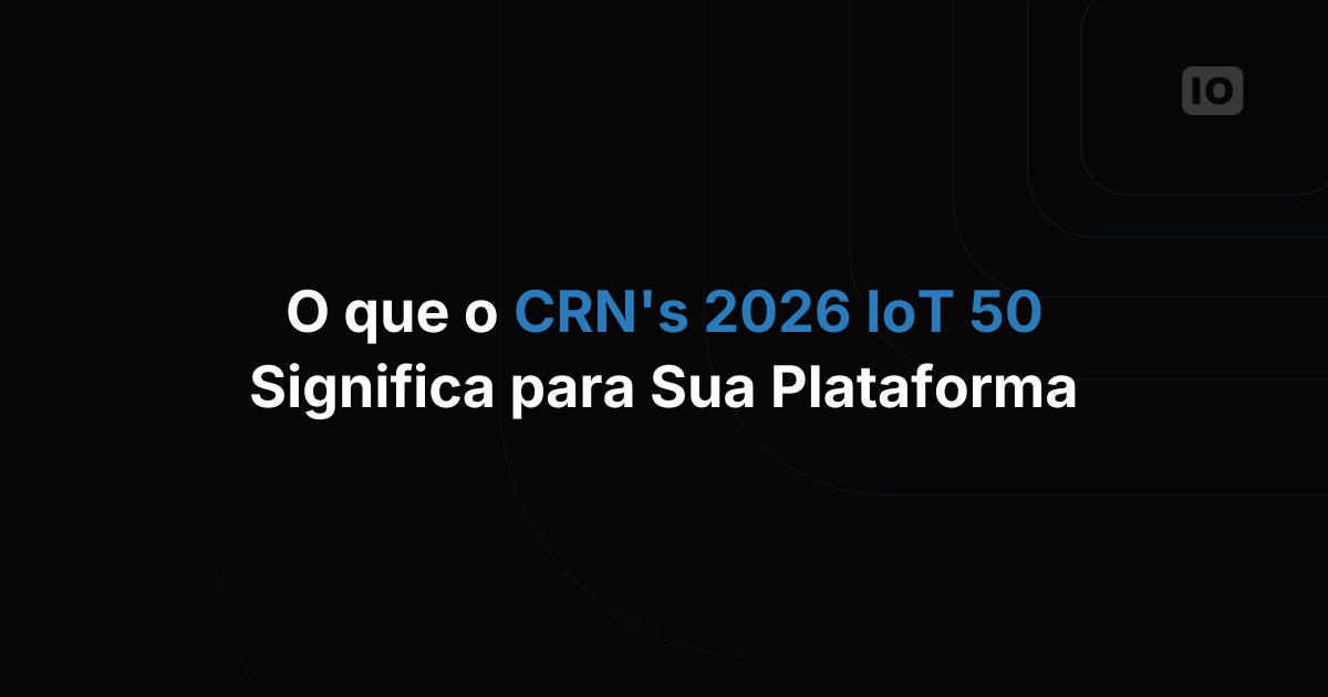 O que o IoT 50 de 2026 da CRN significa para equipes de IoT