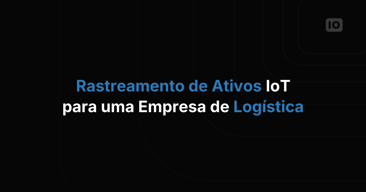 Como É o Rastreamento de Ativos com IoT em uma Empresa de Logística