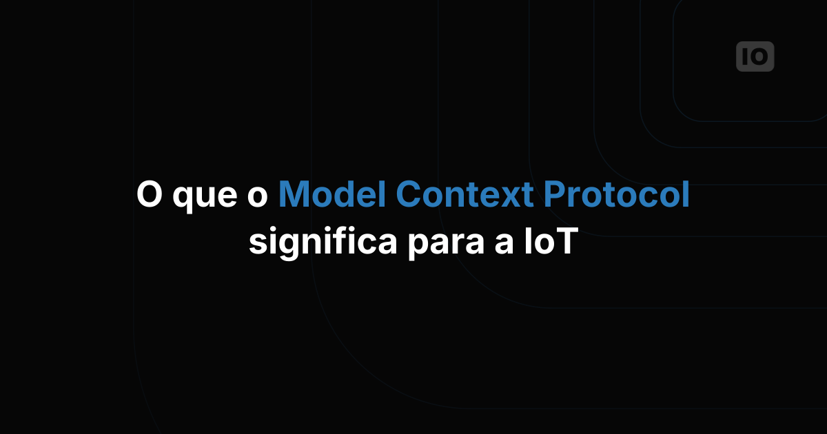 O que o Model Context Protocol (MCP) significa para a IoT