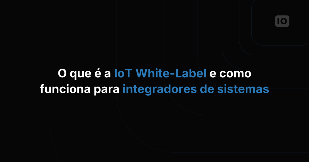 O que é IoT white-label e como ela funciona para integradores de sistemas