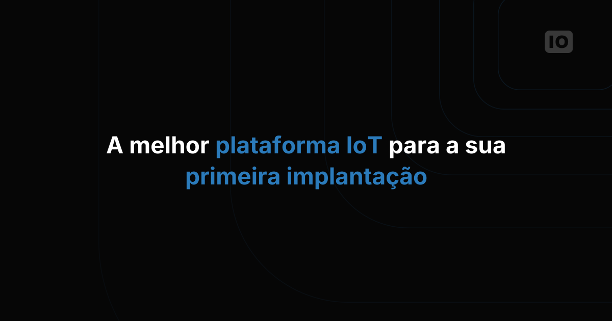 Qual plataforma de IoT é a melhor para o seu primeiro deployment?
