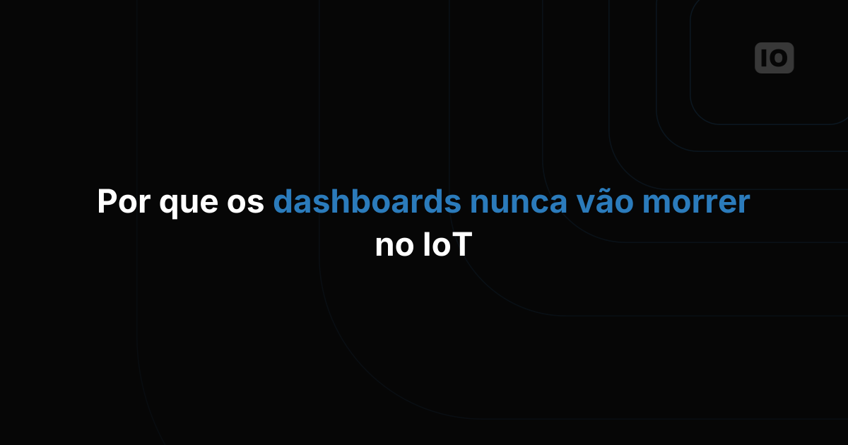 Por que os dashboards nunca vão morrer na IoT: a revolução da visualização de dados que estamos ignorando